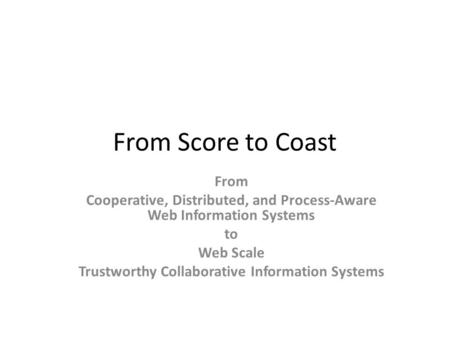 From Score to Coast From Cooperative, Distributed, and Process-Aware Web Information Systems to Web Scale Trustworthy Collaborative Information Systems.