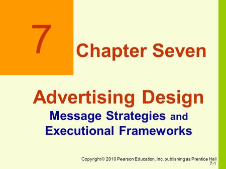 Copyright © 2010 Pearson Education, Inc. publishing as Prentice Hall 7-1 7 Chapter Seven Advertising Design Message Strategies and Executional Frameworks.