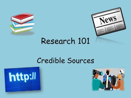 Research 101 Credible Sources. Learning Target I can assess the credibility of a source.