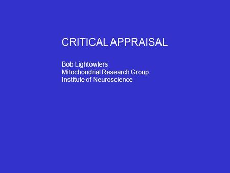 CRITICAL APPRAISAL Bob Lightowlers Mitochondrial Research Group Institute of Neuroscience.