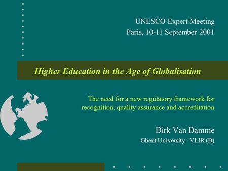 Higher Education in the Age of Globalisation The need for a new regulatory framework for recognition, quality assurance and accreditation Dirk Van Damme.