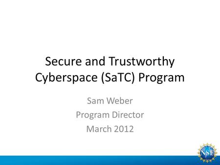Secure and Trustworthy Cyberspace (SaTC) Program Sam Weber Program Director March 2012.