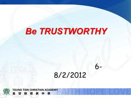 Be TRUSTWORTHY 6- 8/2/2012. What does it mean by TRUSTWORTHY? Synonym of TRUSTWORTHY: Reliable, Responsible, Faithful.