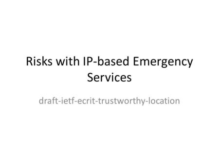Risks with IP-based Emergency Services draft-ietf-ecrit-trustworthy-location.