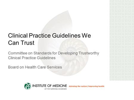 Clinical Practice Guidelines We Can Trust Committee on Standards for Developing Trustworthy Clinical Practice Guidelines Board on Health Care Services.