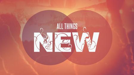 ALL THINGS NEW Revelation 21:5 And he who was seated on the throne said, “Behold, I am making all things new.” Also he said, “Write this down, for these.