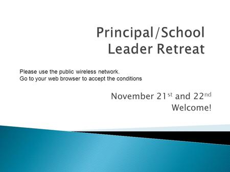 November 21 st and 22 nd Welcome! Please use the public wireless network. Go to your web browser to accept the conditions.