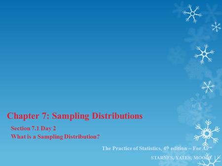 The Practice of Statistics, 4 th edition – For AP* STARNES, YATES, MOORE Chapter 7: Sampling Distributions Section 7.1 Day 2 What is a Sampling Distribution?