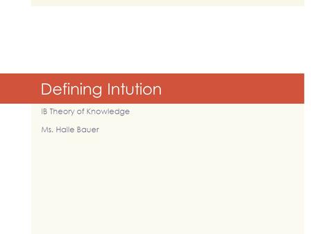 Defining Intution IB Theory of Knowledge Ms. Halle Bauer.