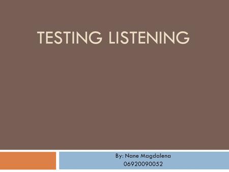 TESTING LISTENING By: Nane Magdalena 06920090052.