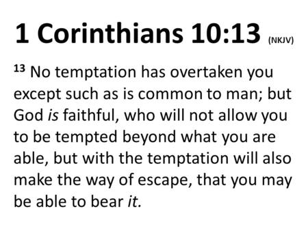 1 Corinthians 10:13 (NKJV) 13 No temptation has overtaken you except such as is common to man; but God is faithful, who will not allow you to be tempted.