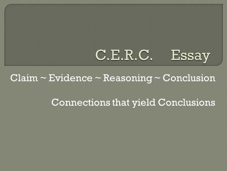 Claim ~ Evidence ~ Reasoning ~ Conclusion Connections that yield Conclusions.