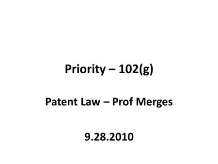 Priority – 102(g) Patent Law – Prof Merges 9.28.2010.
