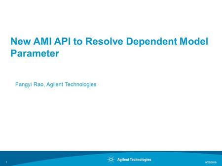 5/22/2015 1 New AMI API to Resolve Dependent Model Parameter Fangyi Rao, Agilent Technologies.