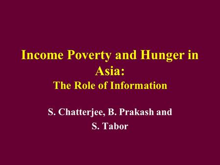 Income Poverty and Hunger in Asia: The Role of Information S. Chatterjee, B. Prakash and S. Tabor.