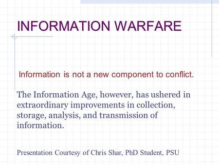 INFORMATION WARFARE Information is not a new component to conflict. The Information Age, however, has ushered in extraordinary improvements in collection,