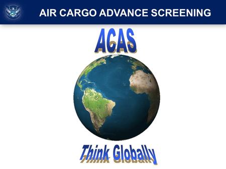 AIR CARGO ADVANCE SCREENING. On October 28, 2010, the global counter-terrorism community disrupted a potential attack when individuals with ties to the.