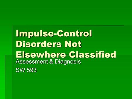 Impulse-Control Disorders Not Elsewhere Classified Assessment & Diagnosis SW 593.