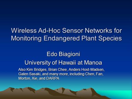 Wireless Ad-Hoc Sensor Networks for Monitoring Endangered Plant Species Edo Biagioni University of Hawaii at Manoa Also Kim Bridges, Brian Chee, Anders.