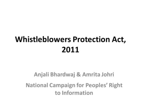 Whistleblowers Protection Act, 2011 Anjali Bhardwaj & Amrita Johri National Campaign for Peoples’ Right to Information.