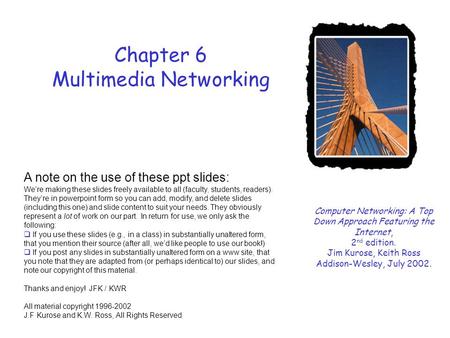 Chapter 6 Multimedia Networking Computer Networking: A Top Down Approach Featuring the Internet, 2 nd edition. Jim Kurose, Keith Ross Addison-Wesley, July.