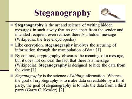 Steganography Steganography is the art and science of writing hidden messages in such a way that no one apart from the sender and intended recipient even.