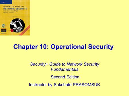 Chapter 10: Operational Security Security+ Guide to Network Security Fundamentals Second Edition Instructor by Sukchatri PRASOMSUK.