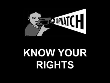 KNOW YOUR RIGHTS. Know your basic rights 1st Amendment: you have the right to assemble 4th Amendment: protection against unreasonable search and seizure.