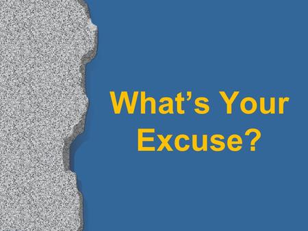 What’s Your Excuse?. “Excuses, excuses, you’ll hear them every day. And the devil he’ll supply them, if from church you stay away. When people come to.