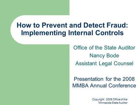 Copyright: 2008 Office of the Minnesota State Auditor How to Prevent and Detect Fraud: Implementing Internal Controls Office of the State Auditor Nancy.