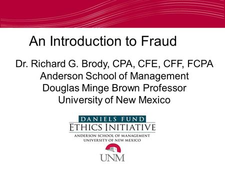 An Introduction to Fraud Dr. Richard G. Brody, CPA, CFE, CFF, FCPA Anderson School of Management Douglas Minge Brown Professor University of New Mexico.
