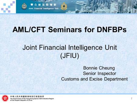 1 聯 合 財 富 情 報 組 Joint Financial Intelligence Unit AML/CFT Seminars for DNFBPs Joint Financial Intelligence Unit (JFIU) Bonnie Cheung Senior Inspector Customs.