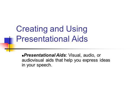 Creating and Using Presentational Aids Presentational Aids: Visual, audio, or audiovisual aids that help you express ideas in your speech.