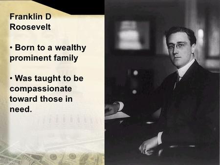 Franklin D Roosevelt Born to a wealthy prominent family Was taught to be compassionate toward those in need.