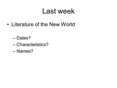 Last week Literature of the New World –Dates? –Characteristics? –Names?