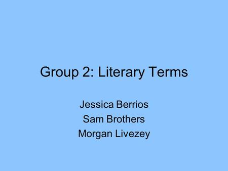 Group 2: Literary Terms Jessica Berrios Sam Brothers Morgan Livezey.