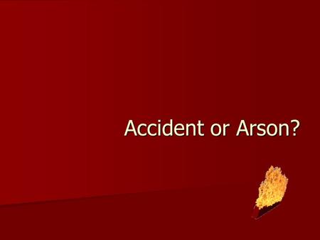 Accident or Arson?. Accidental fires can be caused by… Children Children Pets Pets Faulty electrical, heating, or gas equipment Faulty electrical, heating,