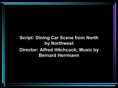Script: Dining Car Scene from North by Northwest Director: Alfred Hitchcock; Music by Bernard Herrmann.