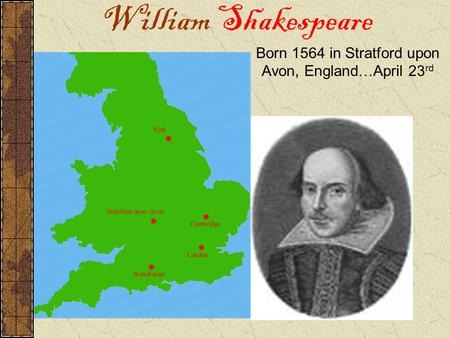 William Shakespeare Born 1564 in Stratford upon Avon, England … April 23 rd.