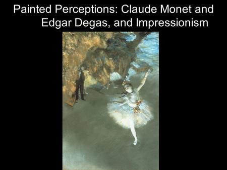 Painted Perceptions: Claude Monet and Edgar Degas, and Impressionism.