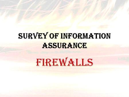 Survey of Information Assurance FIREWALLS. The term firewall originally meant a wall to confine a fire or potential fire within a building. Later uses.
