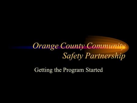 Orange County Community Safety Partnership Getting the Program Started.