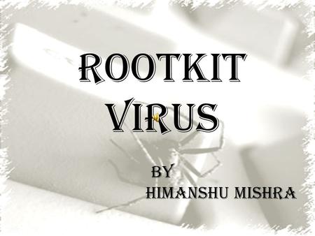 ROOTKIT VIRUS by Himanshu Mishra Points to be covered Introduction History Uses Classification Installation and Cloaking Detection Removal.