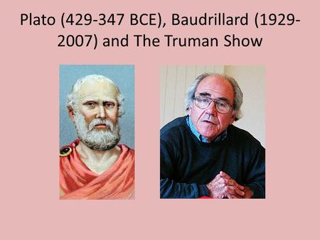 Plato (429-347 BCE), Baudrillard (1929- 2007) and The Truman Show.