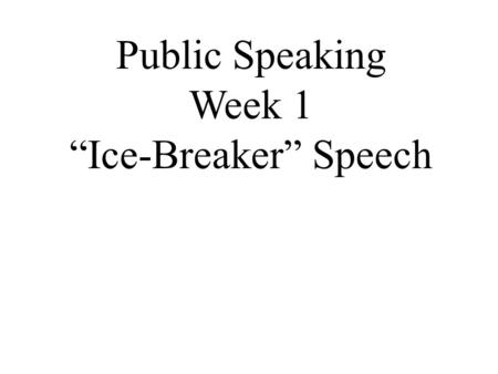 Public Speaking Week 1 “Ice-Breaker” Speech. Before the Speech I need some volunteers for the following roles: 1. Timer (range of 4 – 6 minutes): 1 person.