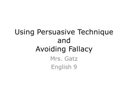 Using Persuasive Technique and Avoiding Fallacy Mrs. Gatz English 9.