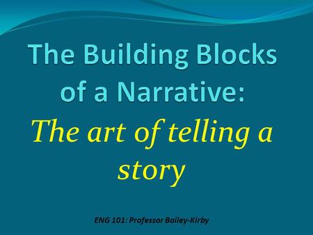 The art of telling a story ENG 101: Professor Bailey-Kirby.