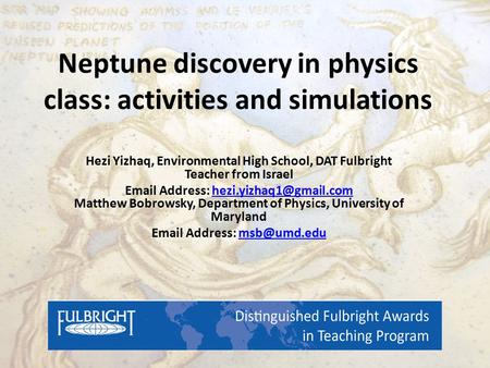 Neptune discovery in physics class: activities and simulations Hezi Yizhaq, Environmental High School, DAT Fulbright Teacher from Israel Email Address: