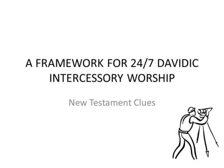 A FRAMEWORK FOR 24/7 DAVIDIC INTERCESSORY WORSHIP New Testament Clues.