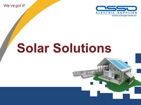 We’ve got it! Solar Solutions. Overview Intro to Solar and industry overview MicroFIT – Application and Rules How does Solar work – System overview Osso.